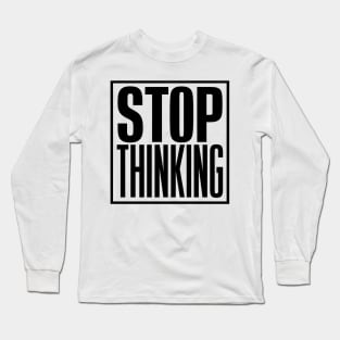 Stop Thinking Long Sleeve T-Shirt